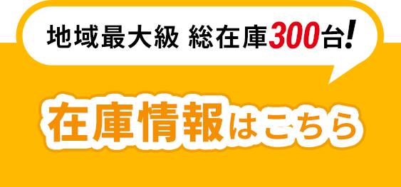 地域最大級総在庫300台！在庫情報はこちら