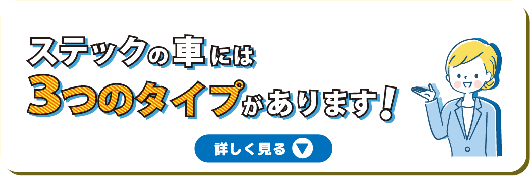 ステックの車には3つのタイプがあります！詳細はクリックしてください